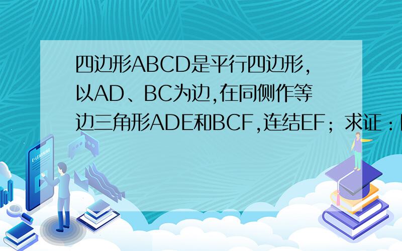 四边形ABCD是平行四边形,以AD、BC为边,在同侧作等边三角形ADE和BCF,连结EF；求证：四边形ABFE和DCFE