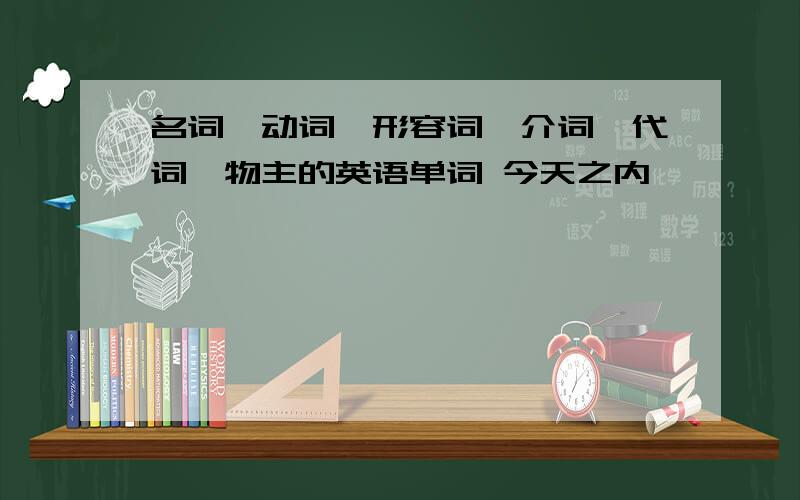 名词,动词,形容词,介词,代词,物主的英语单词 今天之内