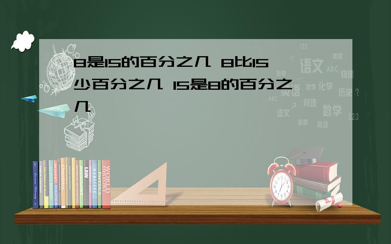 8是15的百分之几 8比15少百分之几 15是8的百分之几