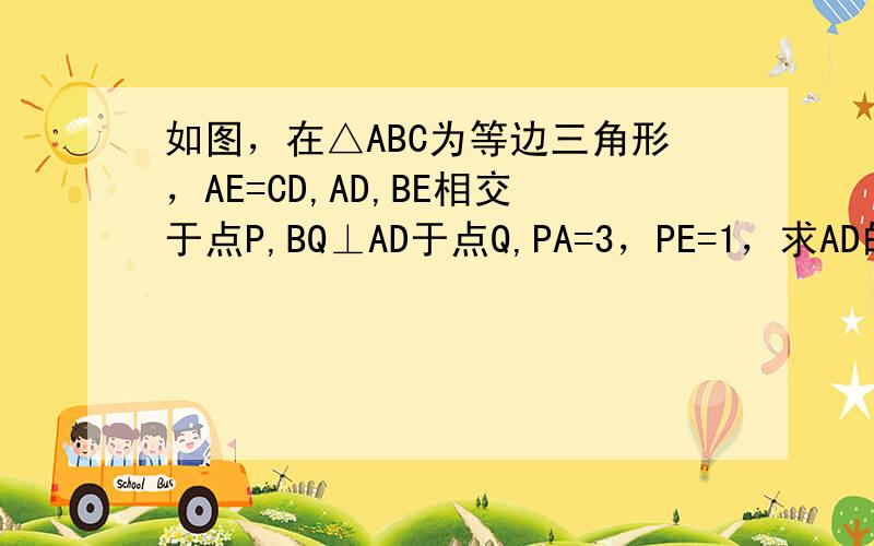 如图，在△ABC为等边三角形，AE=CD,AD,BE相交于点P,BQ⊥AD于点Q,PA=3，PE=1，求AD的长