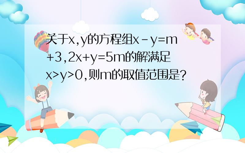 关于x,y的方程组x-y=m+3,2x+y=5m的解满足x>y>0,则m的取值范围是?