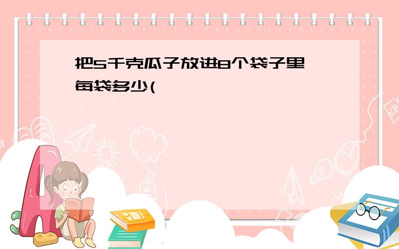 把5千克瓜子放进8个袋子里,每袋多少(