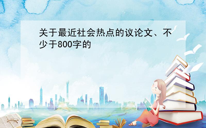 关于最近社会热点的议论文、不少于800字的