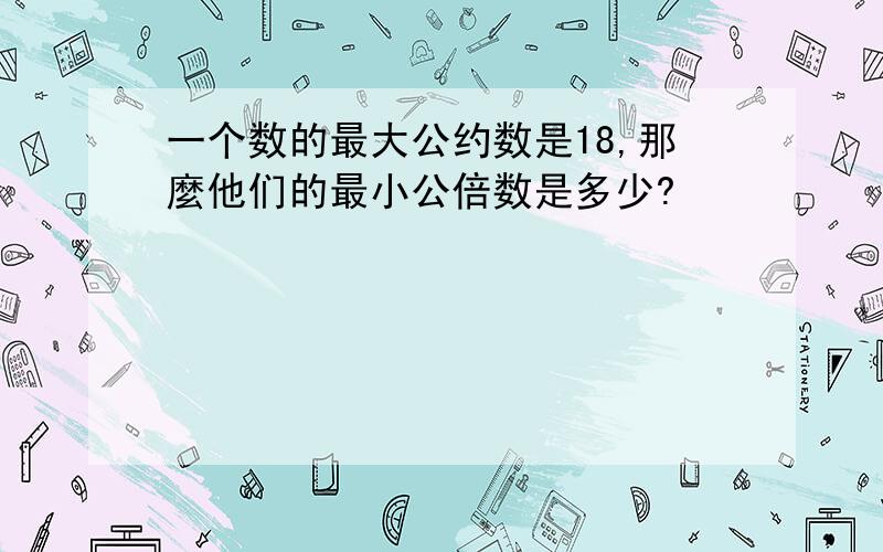 一个数的最大公约数是18,那麼他们的最小公倍数是多少?