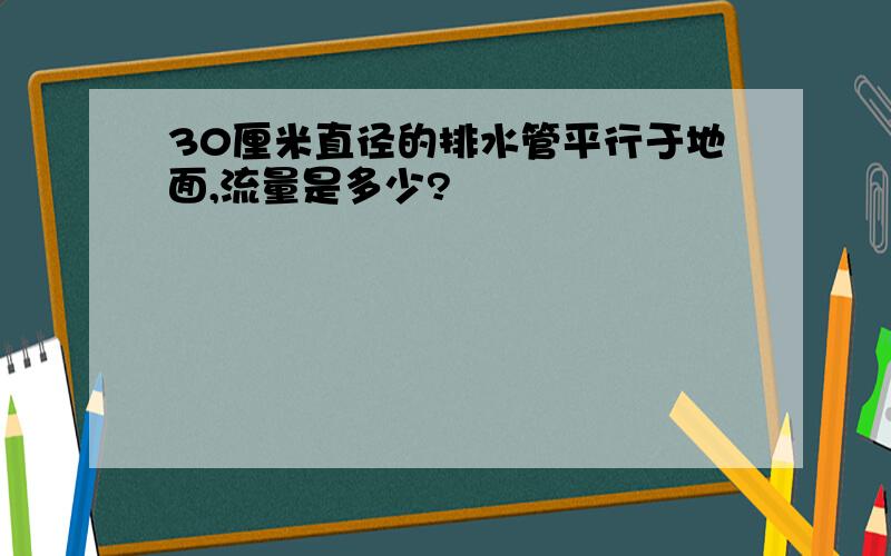 30厘米直径的排水管平行于地面,流量是多少?