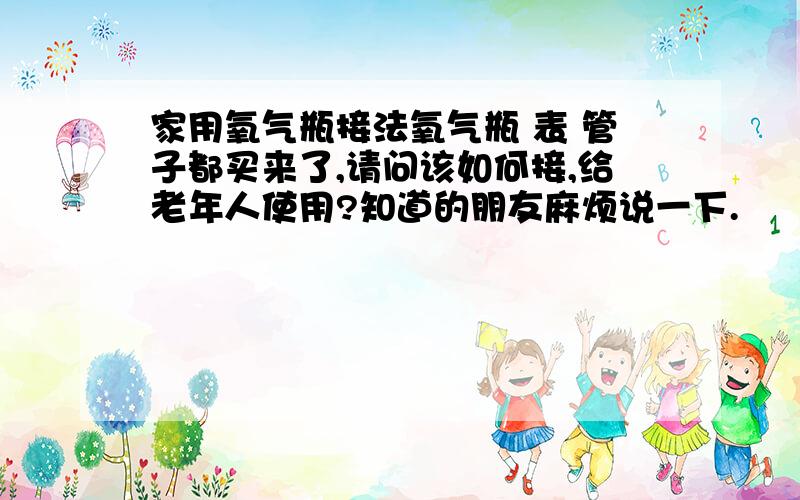 家用氧气瓶接法氧气瓶 表 管子都买来了,请问该如何接,给老年人使用?知道的朋友麻烦说一下.