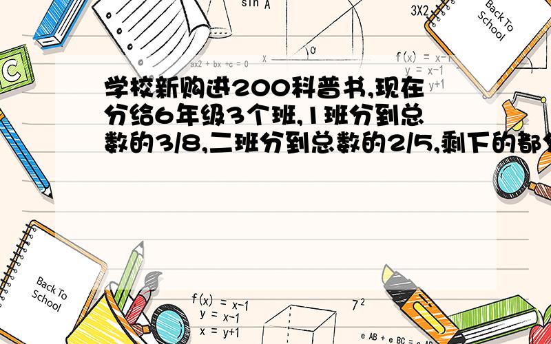 学校新购进200科普书,现在分给6年级3个班,1班分到总数的3/8,二班分到总数的2/5,剩下的都分给3班,下面