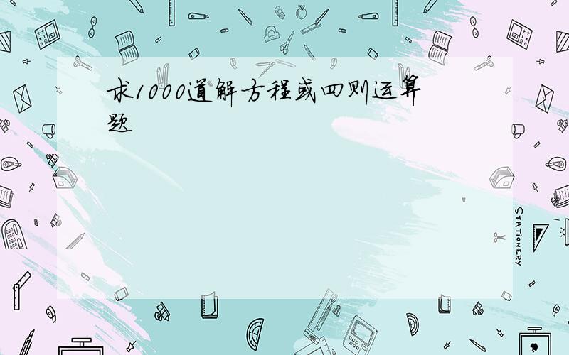 求1000道解方程或四则运算题