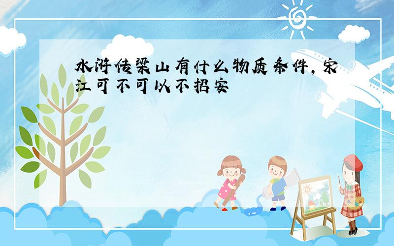 水浒传梁山有什么物质条件,宋江可不可以不招安