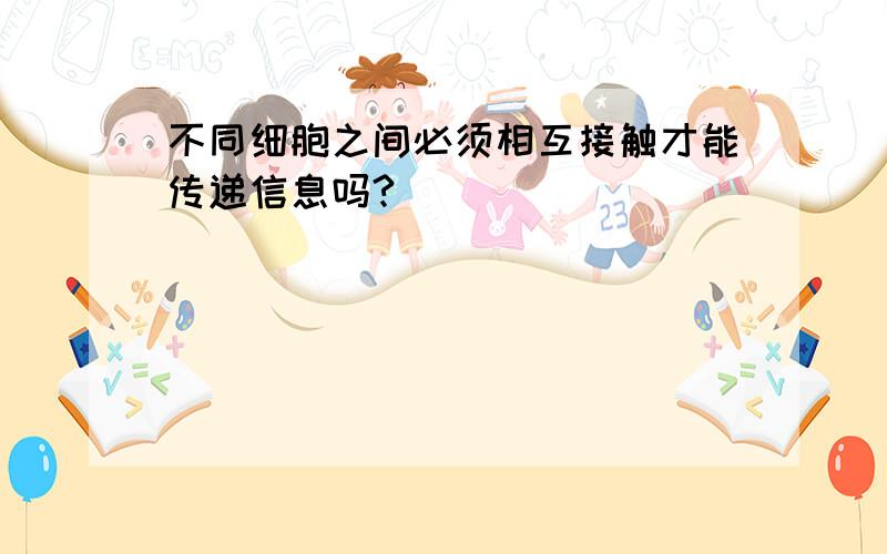 不同细胞之间必须相互接触才能传递信息吗?