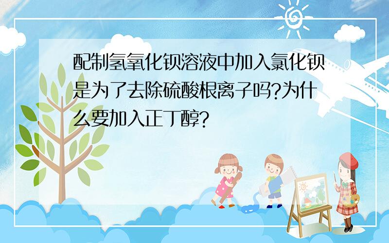 配制氢氧化钡溶液中加入氯化钡是为了去除硫酸根离子吗?为什么要加入正丁醇?