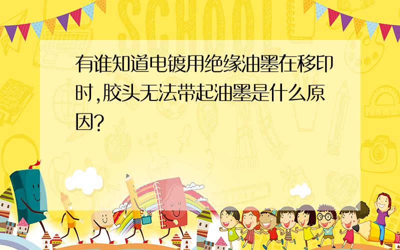 有谁知道电镀用绝缘油墨在移印时,胶头无法带起油墨是什么原因?