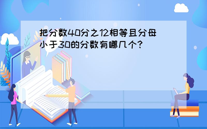 把分数40分之12相等且分母小于30的分数有哪几个?