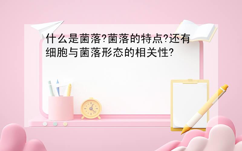 什么是菌落?菌落的特点?还有细胞与菌落形态的相关性?