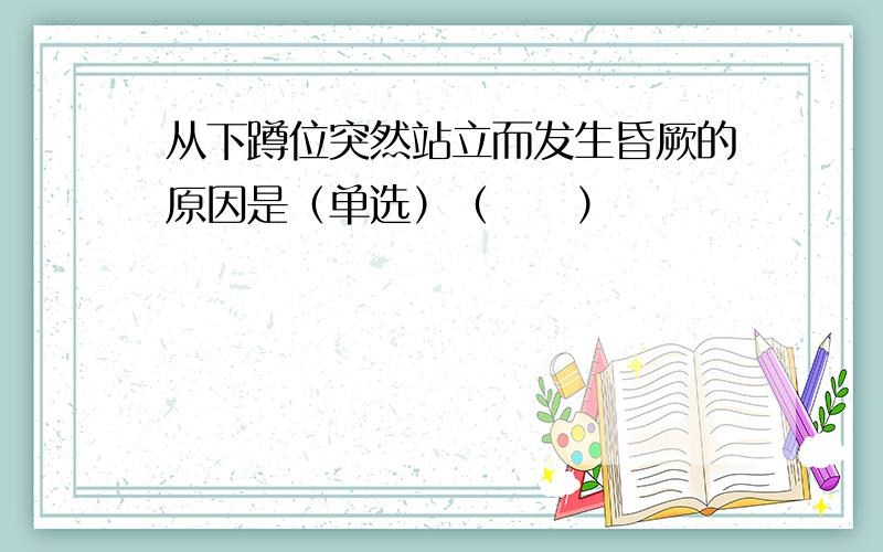 从下蹲位突然站立而发生昏厥的原因是（单选）（　　）