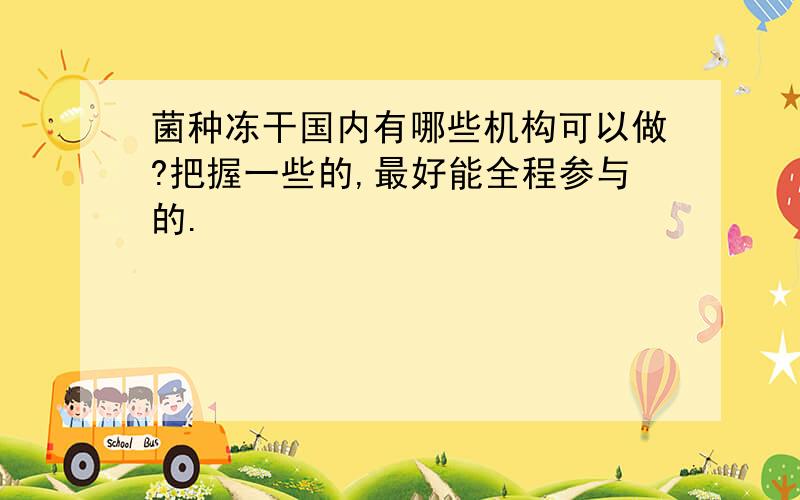 菌种冻干国内有哪些机构可以做?把握一些的,最好能全程参与的.