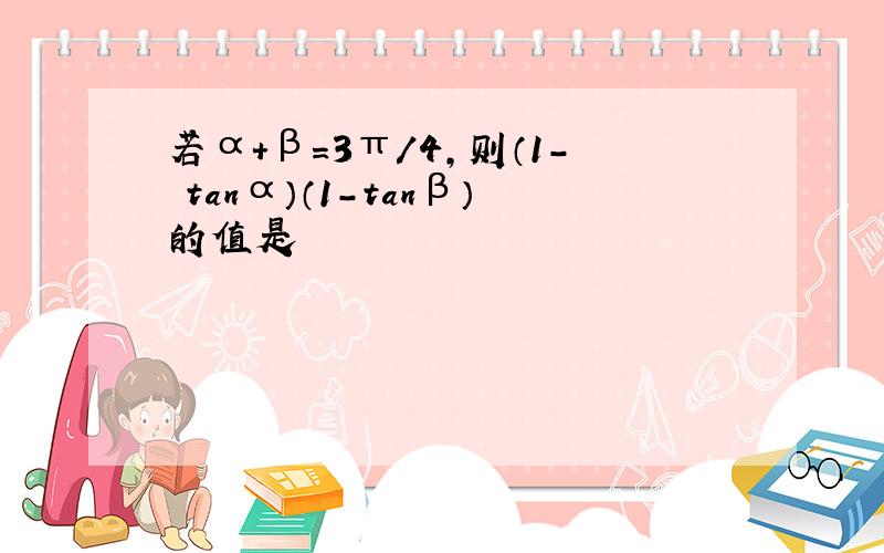 若α＋β＝3π/4,则（1－ tanα）（1－tanβ）的值是