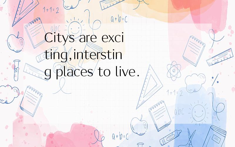 Citys are exciting,intersting places to live.