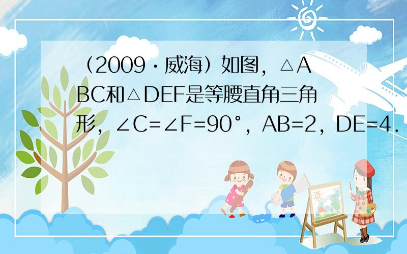 （2009•威海）如图，△ABC和△DEF是等腰直角三角形，∠C=∠F=90°，AB=2，DE=4．点B与点D重合，点A