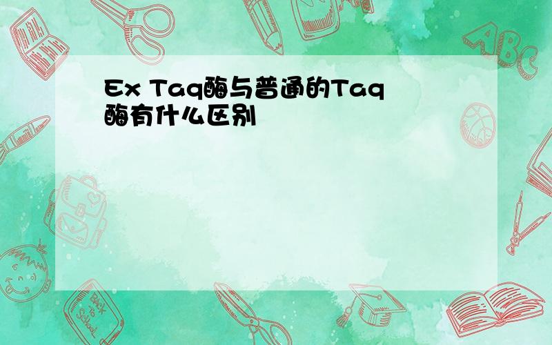 Ex Taq酶与普通的Taq酶有什么区别