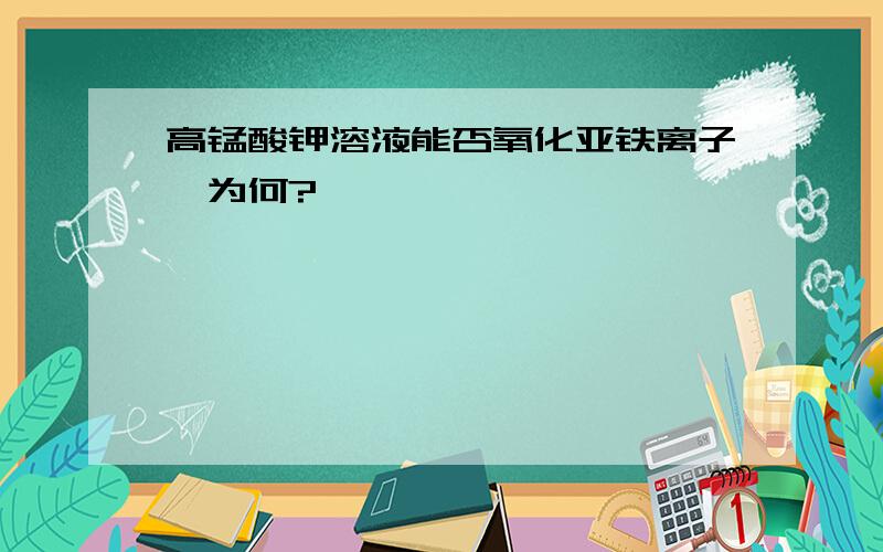 高锰酸钾溶液能否氧化亚铁离子,为何?