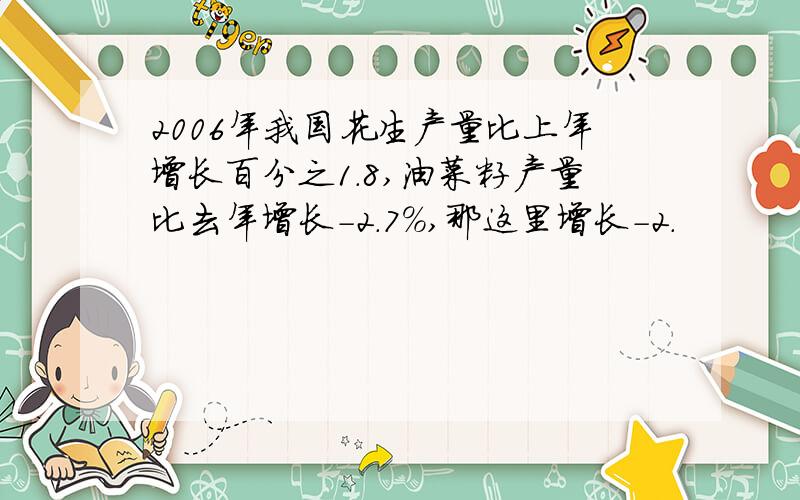 2006年我国花生产量比上年增长百分之1.8,油菜籽产量比去年增长-2.7％,那这里增长-2.