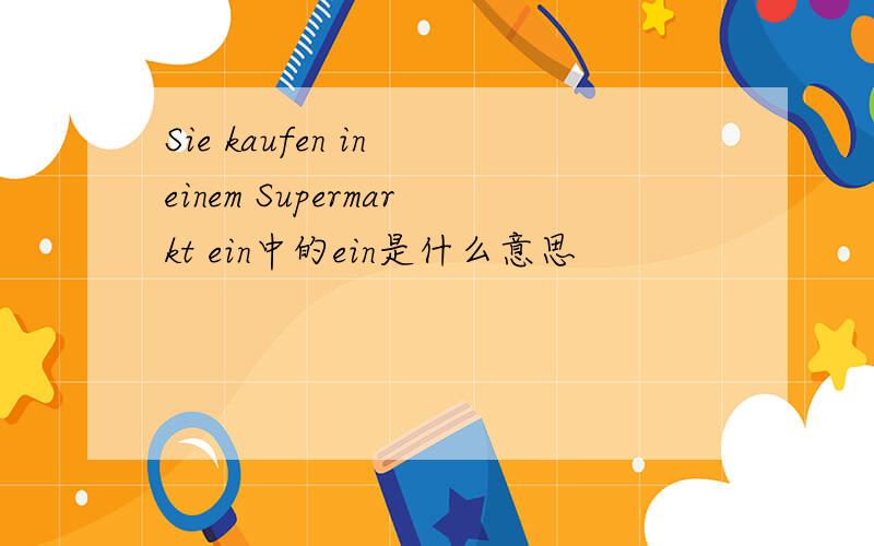 Sie kaufen in einem Supermarkt ein中的ein是什么意思