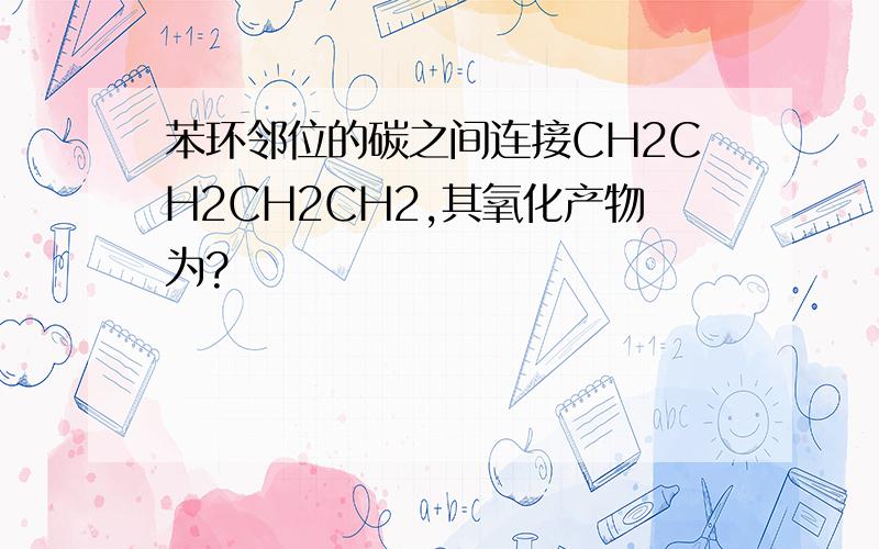 苯环邻位的碳之间连接CH2CH2CH2CH2,其氧化产物为?