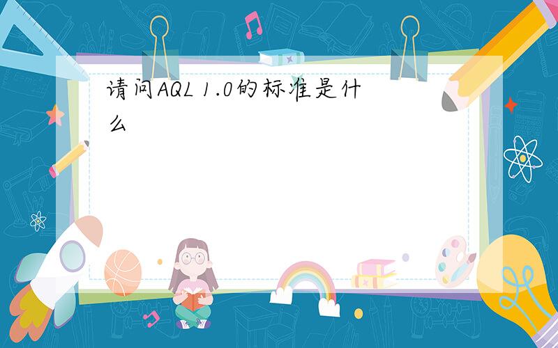 请问AQL 1.0的标准是什么