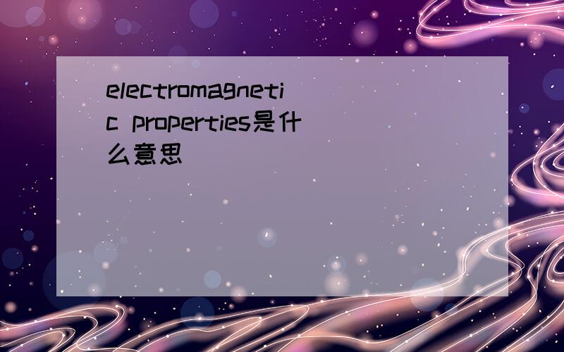 electromagnetic properties是什么意思