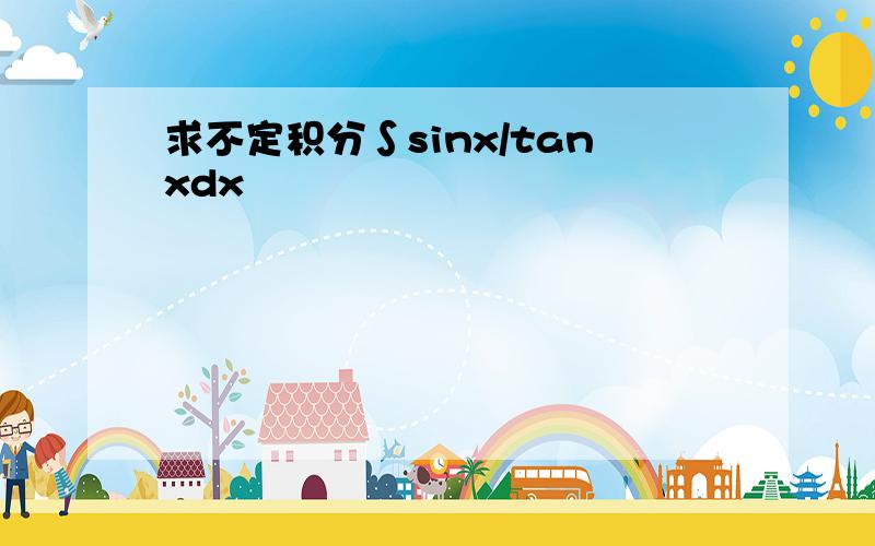 求不定积分∫sinx/tanxdx