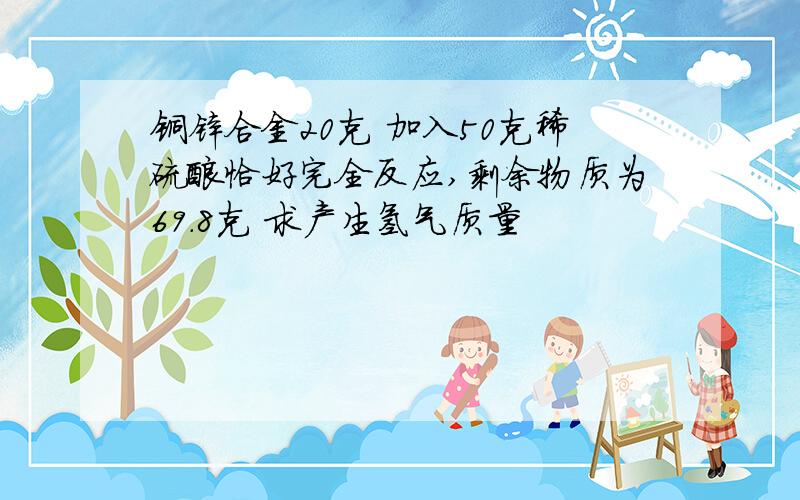 铜锌合金20克 加入50克稀硫酸恰好完全反应,剩余物质为69.8克 求产生氢气质量