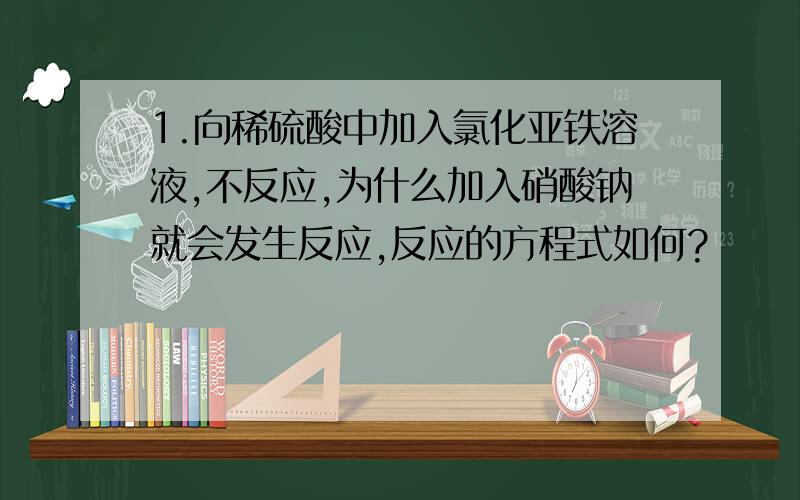 1.向稀硫酸中加入氯化亚铁溶液,不反应,为什么加入硝酸钠就会发生反应,反应的方程式如何?