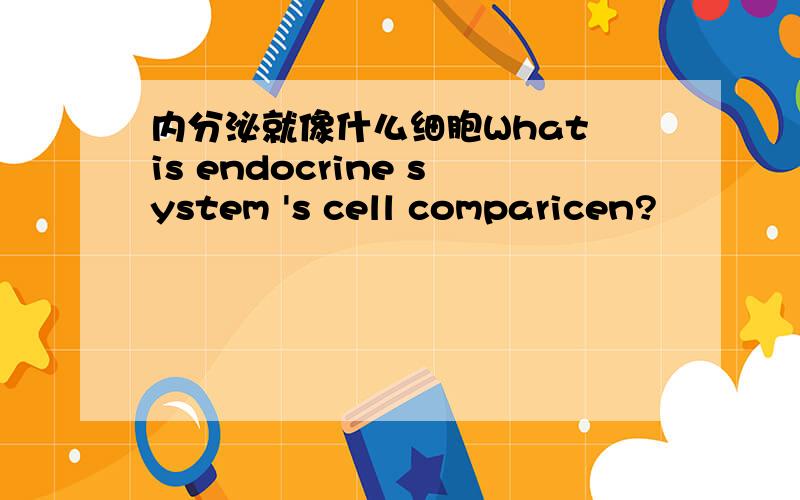 内分泌就像什么细胞What is endocrine system 's cell comparicen?