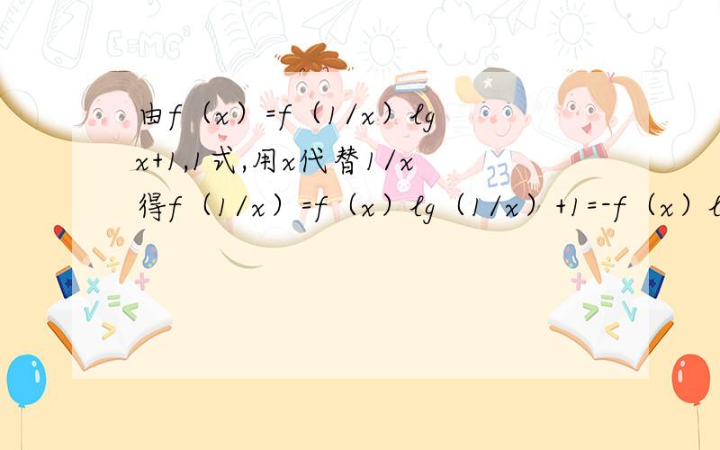 由f（x）=f（1/x）lgx+1,1式,用x代替1/x得f（1/x）=f（x）lg（1/x）+1=-f（x）lg（x）