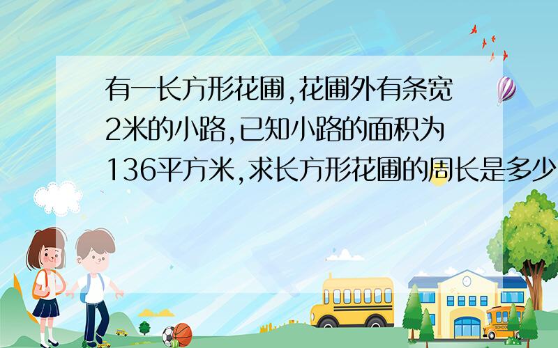 有一长方形花圃,花圃外有条宽2米的小路,已知小路的面积为136平方米,求长方形花圃的周长是多少?