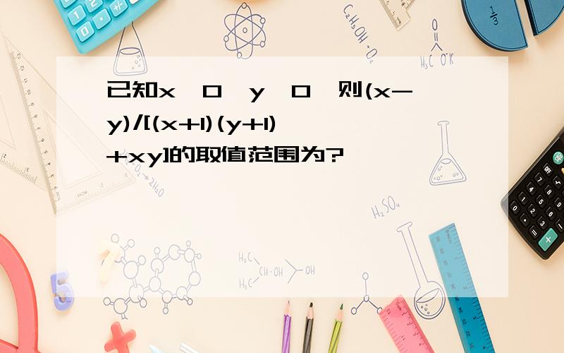 已知x>0,y>0,则(x-y)/[(x+1)(y+1)+xy]的取值范围为?