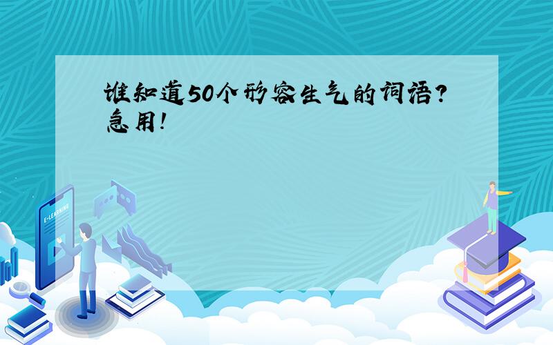 谁知道50个形容生气的词语?急用!