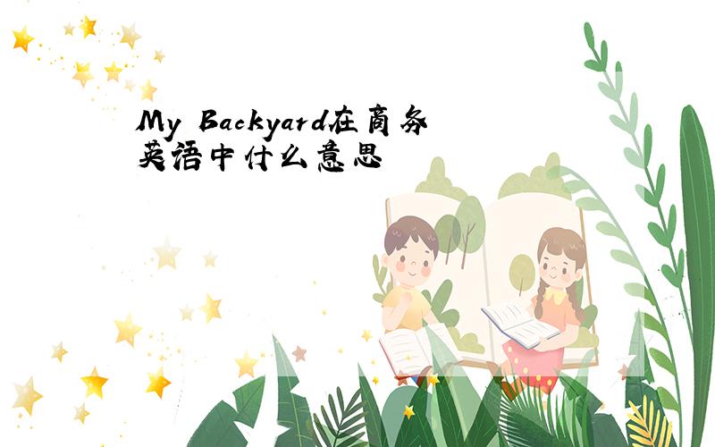 My Backyard在商务英语中什么意思