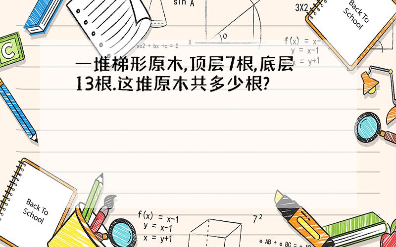 一堆梯形原木,顶层7根,底层13根.这堆原木共多少根?