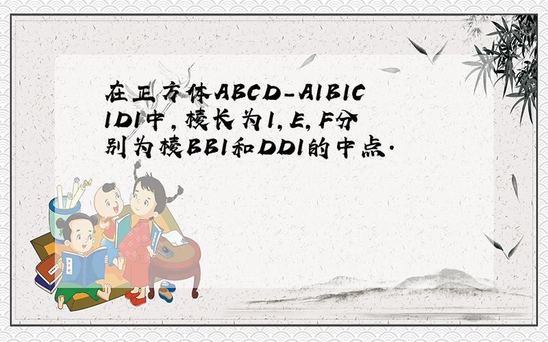 在正方体ABCD-A1B1C1D1中，棱长为1，E，F分别为棱BB1和DD1的中点．