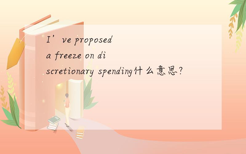 I’ve proposed a freeze on discretionary spending什么意思?