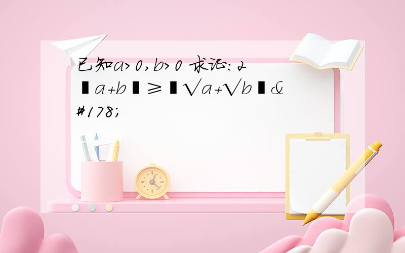 已知a＞0,b＞0 求证：2﹙a＋b﹚≥﹙√a＋√b﹚²