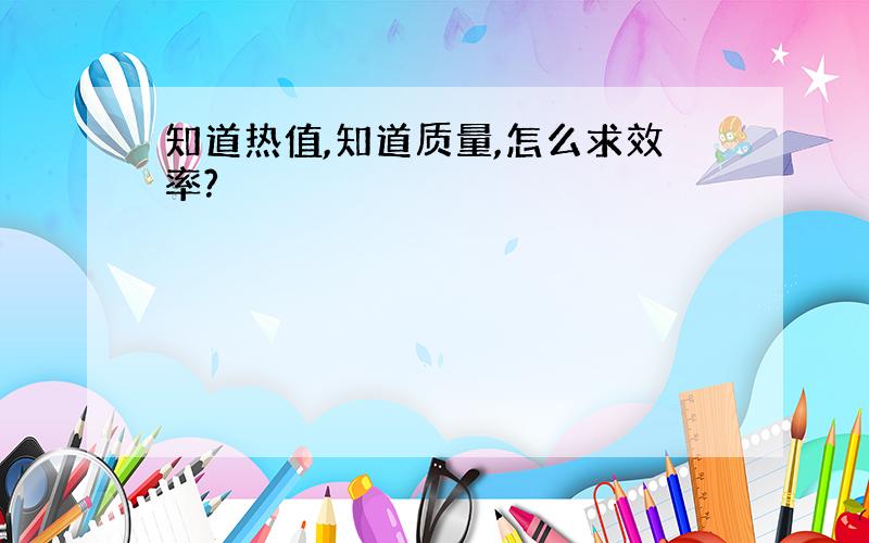 知道热值,知道质量,怎么求效率?