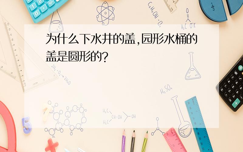 为什么下水井的盖,园形水桶的盖是圆形的?