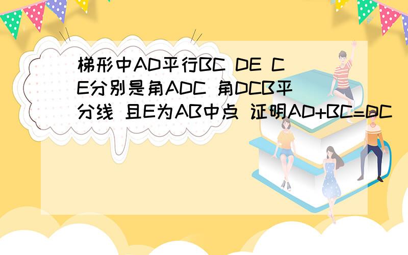 梯形中AD平行BC DE CE分别是角ADC 角DCB平分线 且E为AB中点 证明AD+BC=DC