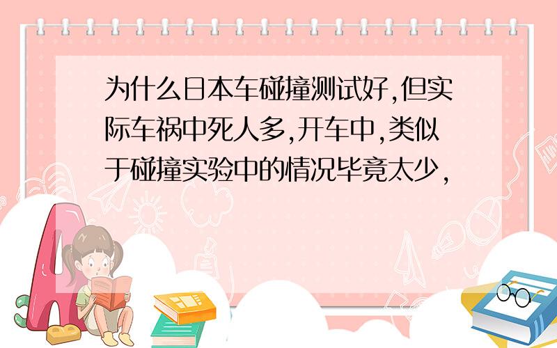 为什么日本车碰撞测试好,但实际车祸中死人多,开车中,类似于碰撞实验中的情况毕竟太少,