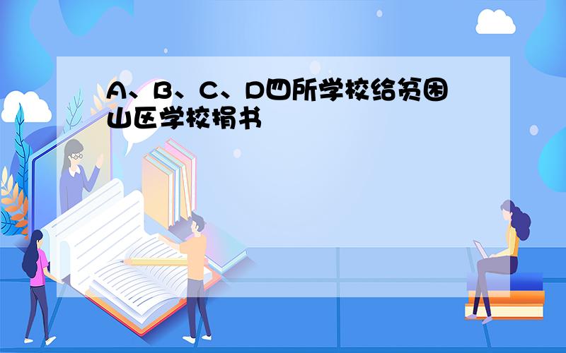 A、B、C、D四所学校给贫困山区学校捐书