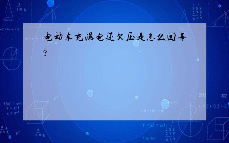 电动车充满电还欠压是怎么回事?