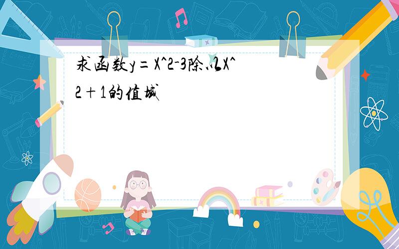 求函数y=X^2-3除以X^2+1的值域